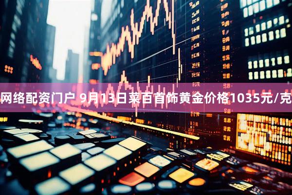 网络配资门户 9月13日菜百首饰黄金价格1035元/克