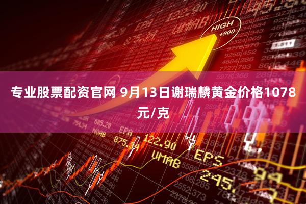 专业股票配资官网 9月13日谢瑞麟黄金价格1078元/克