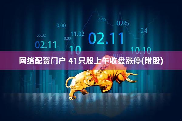 网络配资门户 41只股上午收盘涨停(附股)