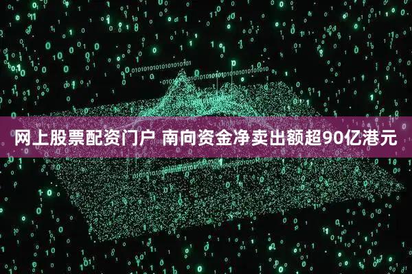 网上股票配资门户 南向资金净卖出额超90亿港元