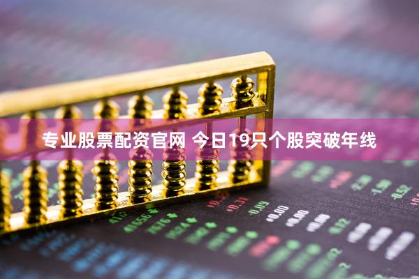 专业股票配资官网 今日19只个股突破年线