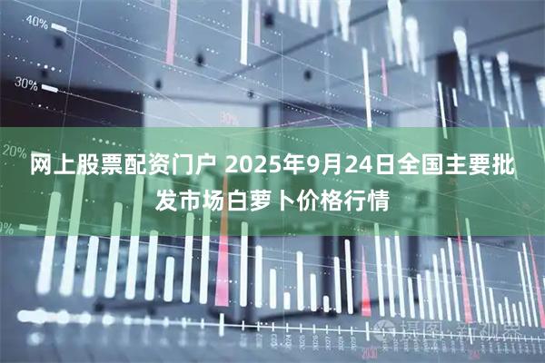 网上股票配资门户 2025年9月24日全国主要批发市场白萝卜价格行情