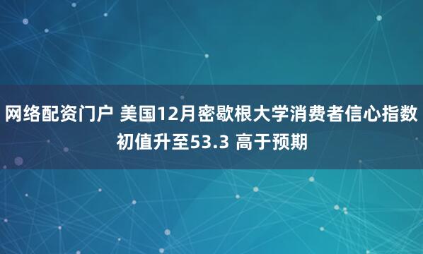 网络配资门户 美国12月密歇根大学消费者信心指数初值升至53.3 高于预期