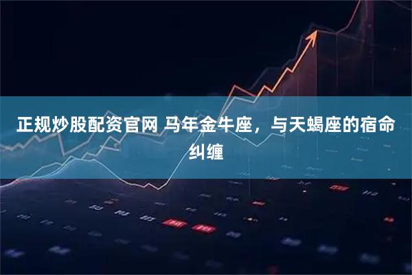 正规炒股配资官网 马年金牛座，与天蝎座的宿命纠缠