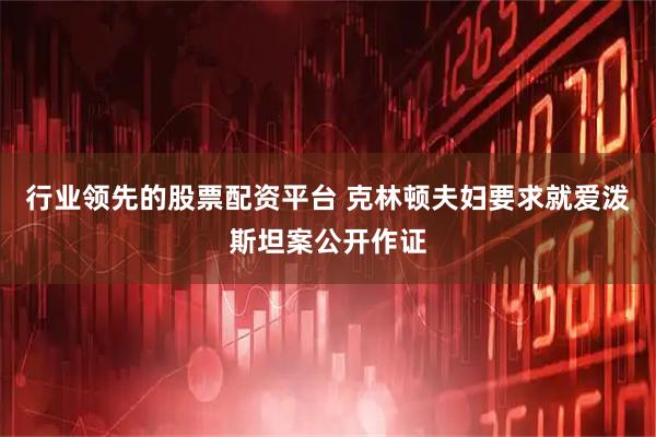 行业领先的股票配资平台 克林顿夫妇要求就爱泼斯坦案公开作证