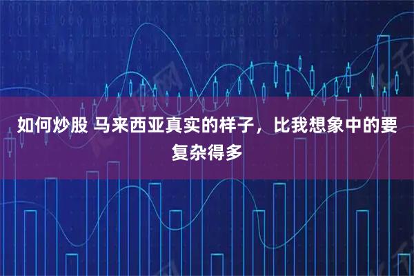 如何炒股 马来西亚真实的样子，比我想象中的要复杂得多