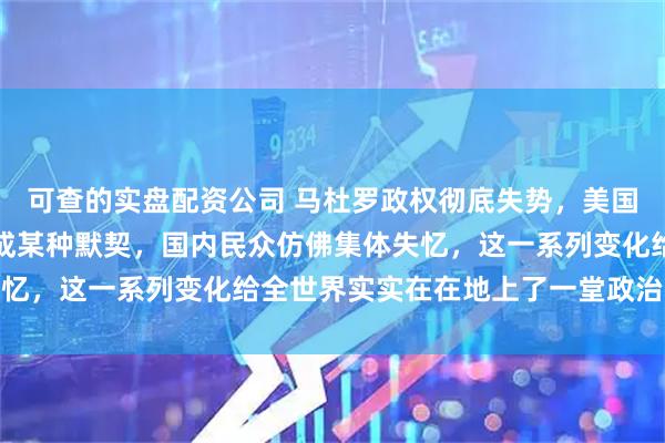 可查的实盘配资公司 马杜罗政权彻底失势，美国与委内瑞拉心照不宣达成某种默契，国内民众仿佛集体失忆，这一系列变化给全世界实实在在地上了一堂政治现实课