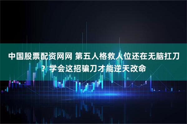 中国股票配资网网 第五人格救人位还在无脑扛刀？学会这招骗刀才能逆天改命