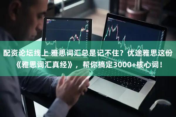 配资论坛线上 雅思词汇总是记不住？优途雅思这份《雅思词汇真经》，帮你搞定3000+核心词！