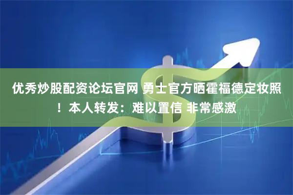 优秀炒股配资论坛官网 勇士官方晒霍福德定妆照！本人转发：难以置信 非常感激
